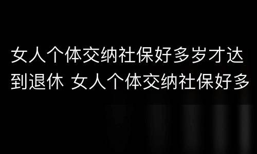 女人个体交纳社保好多岁才达到退休 女人个体交纳社保好多岁才达到退休金