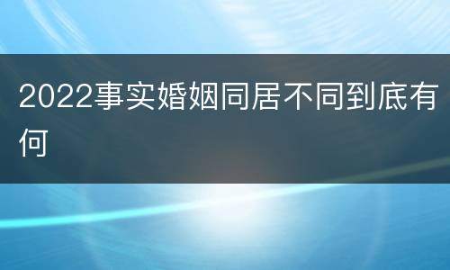 2022事实婚姻同居不同到底有何