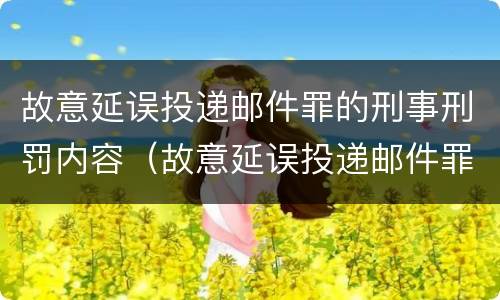 故意延误投递邮件罪的刑事刑罚内容（故意延误投递邮件罪的立案标准）