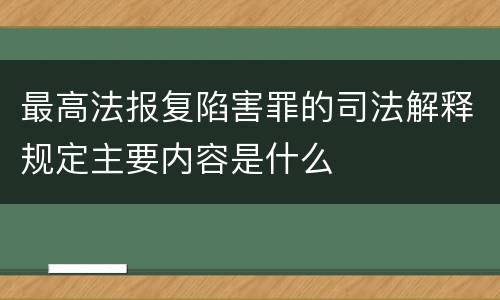 最高法报复陷害罪的司法解释规定主要内容是什么