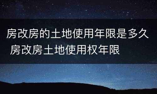 房改房的土地使用年限是多久 房改房土地使用权年限