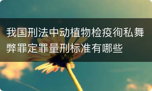 我国刑法中动植物检疫徇私舞弊罪定罪量刑标准有哪些