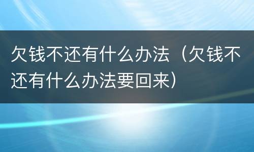 欠钱不还有什么办法（欠钱不还有什么办法要回来）