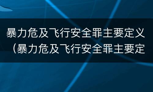 暴力危及飞行安全罪主要定义（暴力危及飞行安全罪主要定义为）