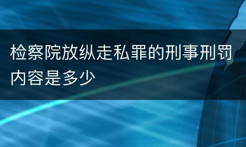 检察院放纵走私罪的刑事刑罚内容是多少