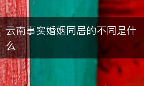 云南事实婚姻同居的不同是什么