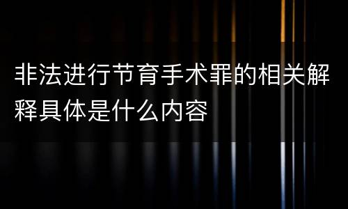 非法进行节育手术罪的相关解释具体是什么内容