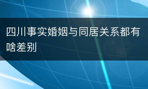 四川事实婚姻与同居关系都有啥差别