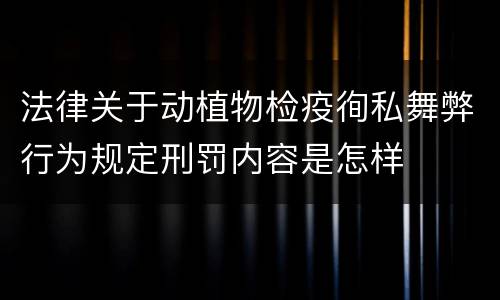 法律关于动植物检疫徇私舞弊行为规定刑罚内容是怎样