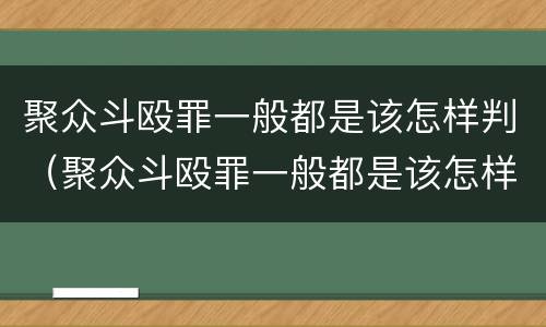 聚众斗殴罪一般都是该怎样判（聚众斗殴罪一般都是该怎样判刑的）