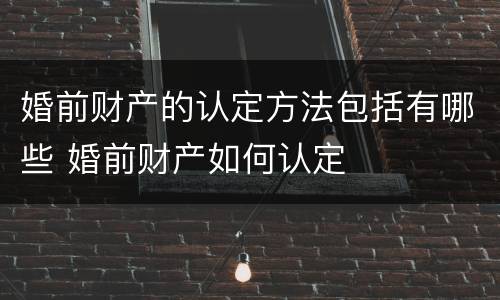 婚前财产的认定方法包括有哪些 婚前财产如何认定