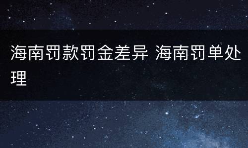 海南罚款罚金差异 海南罚单处理