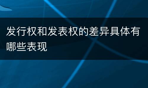 发行权和发表权的差异具体有哪些表现