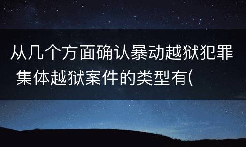 从几个方面确认暴动越狱犯罪 集体越狱案件的类型有(