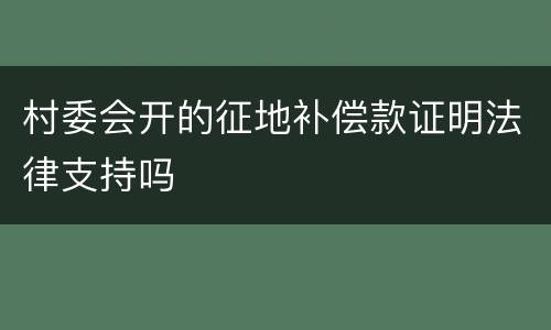 村委会开的征地补偿款证明法律支持吗