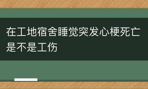 在工地宿舍睡觉突发心梗死亡是不是工伤