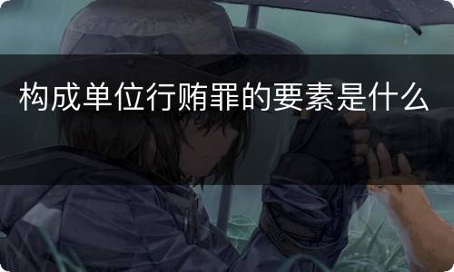 构成单位行贿罪的要素是什么