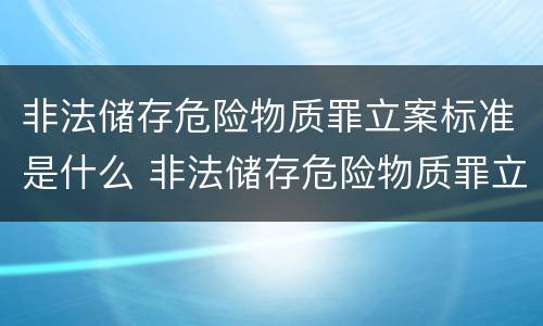非法储存危险物质罪立案标准是什么 非法储存危险物质罪立案标准是什么样的