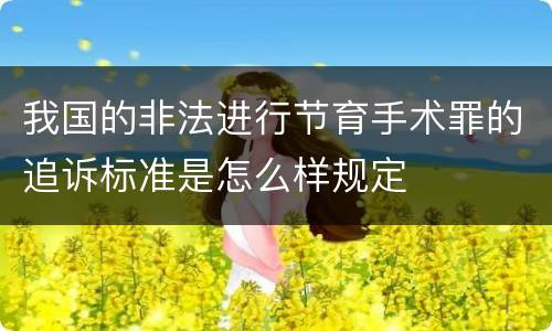 我国的非法进行节育手术罪的追诉标准是怎么样规定