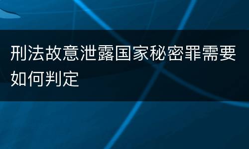 刑法故意泄露国家秘密罪需要如何判定