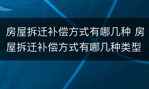 房屋拆迁补偿方式有哪几种 房屋拆迁补偿方式有哪几种类型