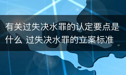 有关过失决水罪的认定要点是什么 过失决水罪的立案标准