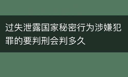 过失泄露国家秘密行为涉嫌犯罪的要判刑会判多久