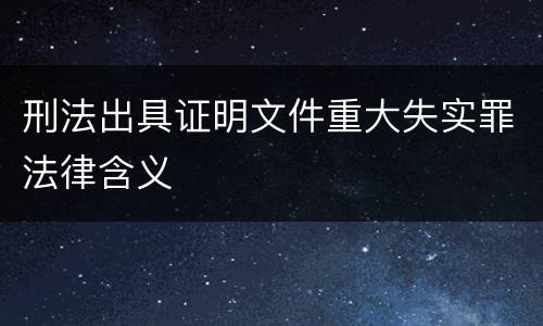 刑法出具证明文件重大失实罪法律含义