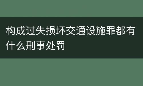 构成过失损坏交通设施罪都有什么刑事处罚