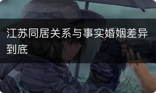 江苏同居关系与事实婚姻差异到底