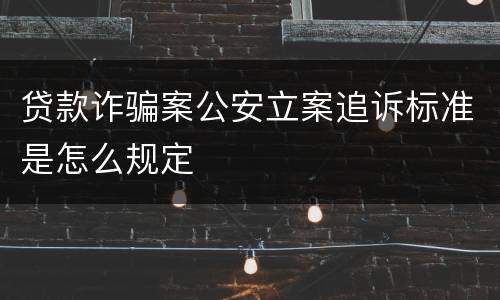 贷款诈骗案公安立案追诉标准是怎么规定