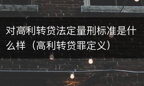 对高利转贷法定量刑标准是什么样（高利转贷罪定义）