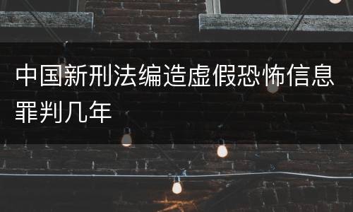 中国新刑法编造虚假恐怖信息罪判几年