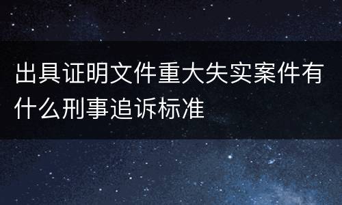 出具证明文件重大失实案件有什么刑事追诉标准