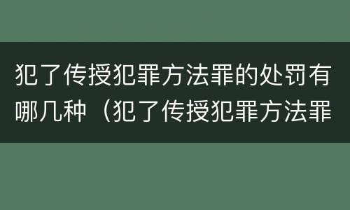 犯了传授犯罪方法罪的处罚有哪几种（犯了传授犯罪方法罪的处罚有哪几种方式）