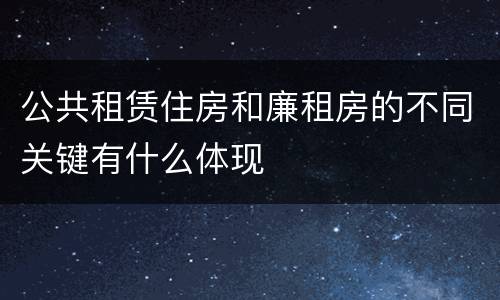 公共租赁住房和廉租房的不同关键有什么体现