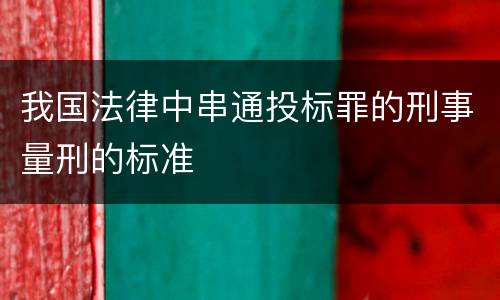 我国法律中串通投标罪的刑事量刑的标准