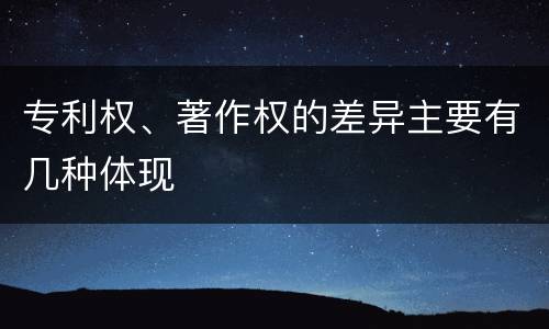 专利权、著作权的差异主要有几种体现