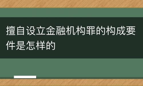 擅自设立金融机构罪的构成要件是怎样的