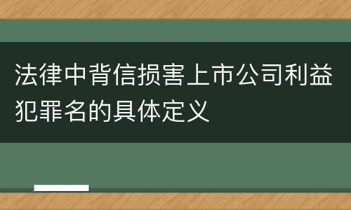 法律中背信损害上市公司利益犯罪名的具体定义