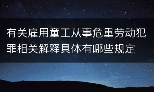 有关雇用童工从事危重劳动犯罪相关解释具体有哪些规定