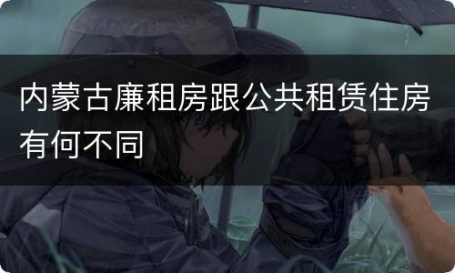 内蒙古廉租房跟公共租赁住房有何不同