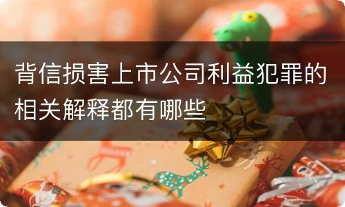 背信损害上市公司利益犯罪的相关解释都有哪些
