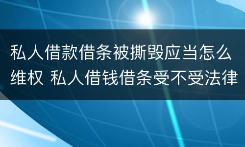 私人借款借条被撕毁应当怎么维权 私人借钱借条受不受法律保护