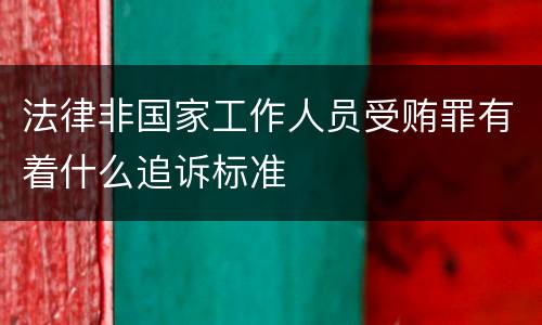 法律非国家工作人员受贿罪有着什么追诉标准
