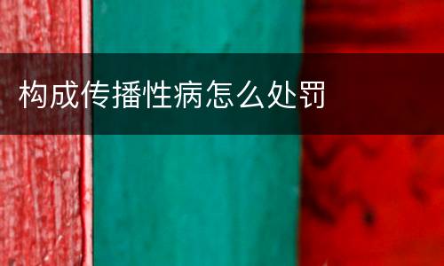 构成传播性病怎么处罚