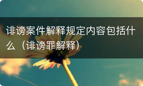 诽谤案件解释规定内容包括什么（诽谤罪解释）