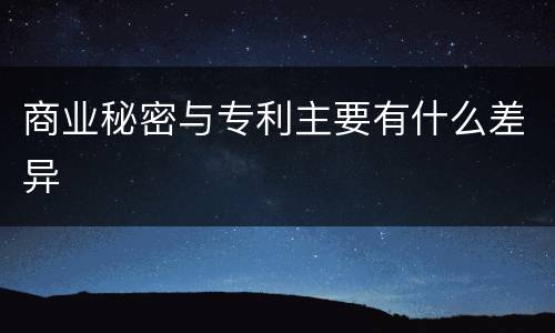 商业秘密与专利主要有什么差异