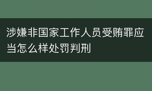 涉嫌非国家工作人员受贿罪应当怎么样处罚判刑