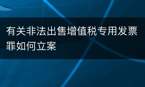 有关非法出售增值税专用发票罪如何立案